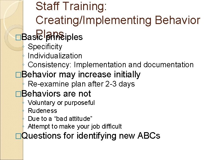 Staff Training: Creating/Implementing Behavior Plans �Basic principles ◦ Specificity ◦ Individualization ◦ Consistency: Implementation