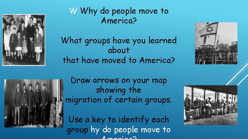 W Why do people move to America? What groups have you learned about that