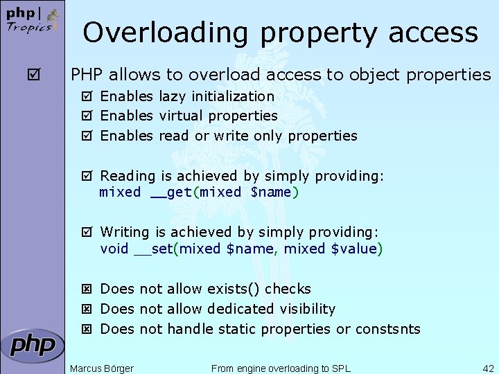 Overloading property access þ PHP allows to overload access to object properties þ Enables