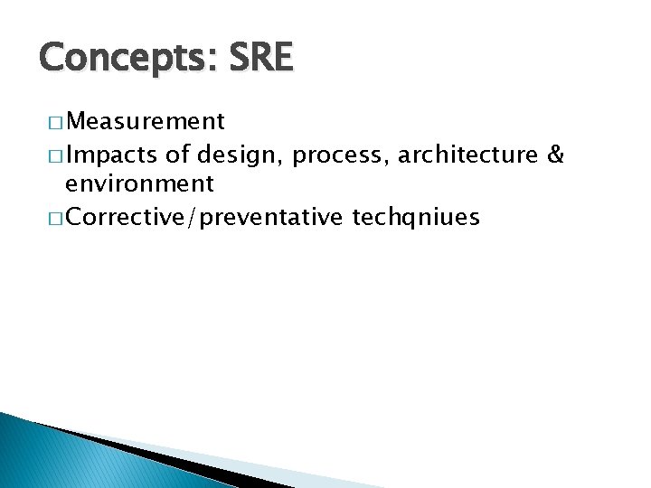 Concepts: SRE � Measurement � Impacts of design, process, architecture & environment � Corrective/preventative