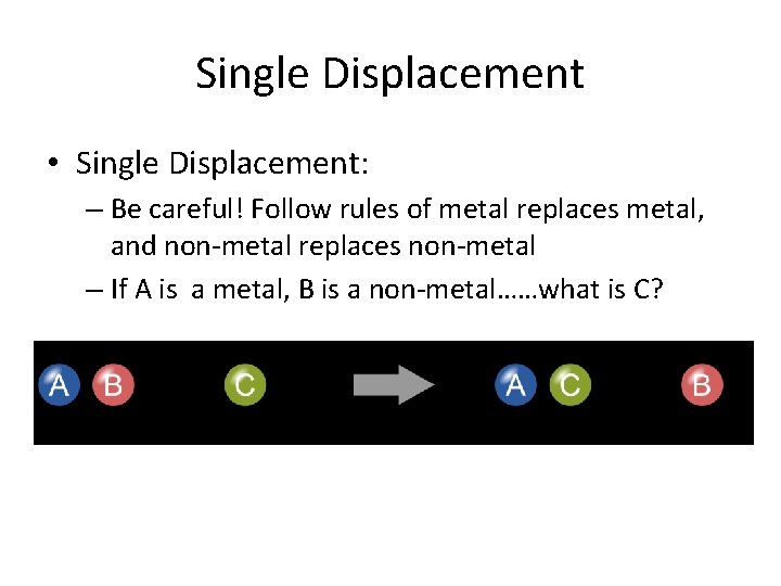 Single Displacement • Single Displacement: – Be careful! Follow rules of metal replaces metal,