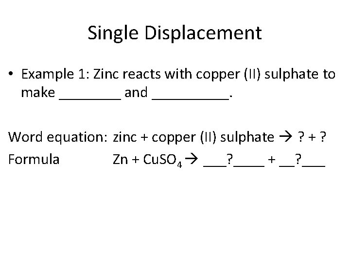 Single Displacement • Example 1: Zinc reacts with copper (II) sulphate to make ____