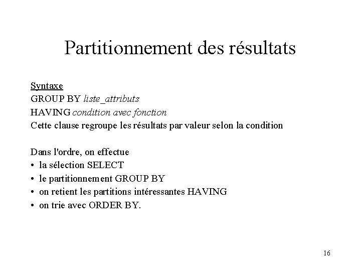 Partitionnement des résultats Syntaxe GROUP BY liste_attributs HAVING condition avec fonction Cette clause regroupe