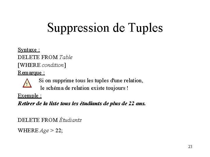 Suppression de Tuples Syntaxe : DELETE FROM Table [WHERE condition] Remarque : Si on