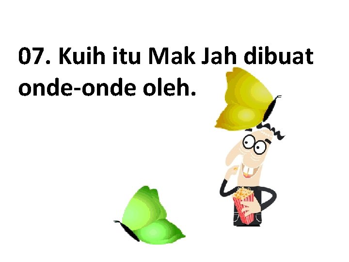 07. Kuih itu Mak Jah dibuat onde-onde oleh. 