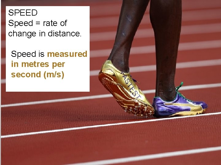 SPEED Speed = rate of change in distance. Speed is measured in metres per