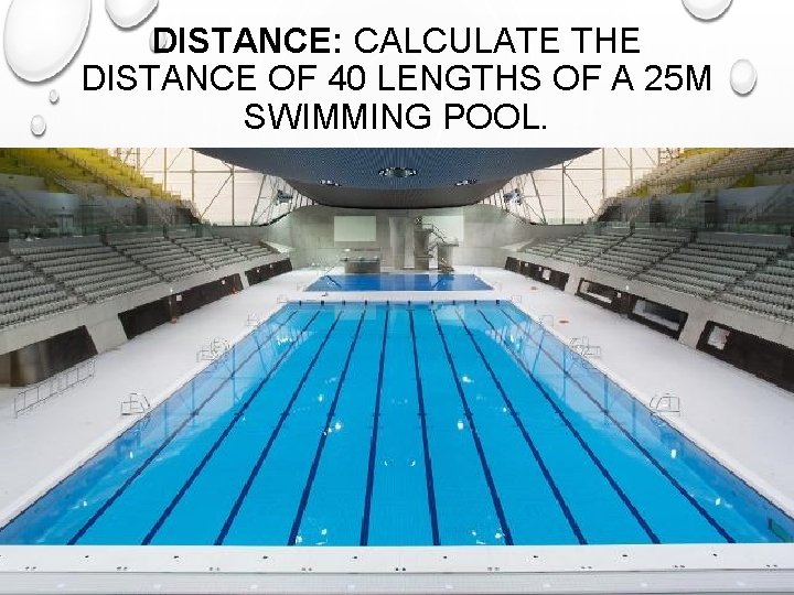 DISTANCE: CALCULATE THE DISTANCE OF 40 LENGTHS OF A 25 M SWIMMING POOL. 