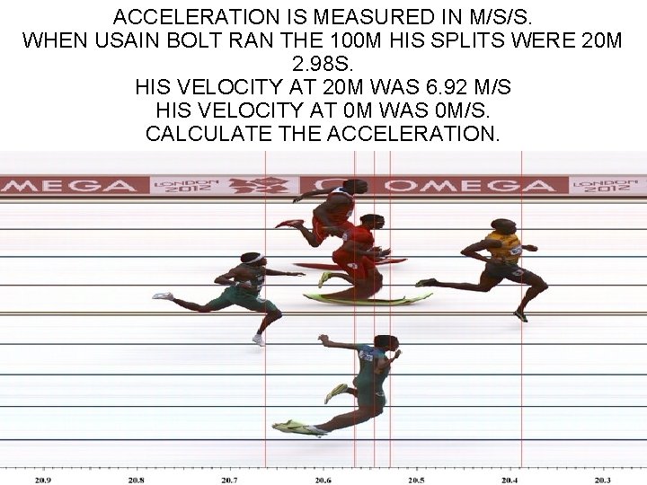 ACCELERATION IS MEASURED IN M/S/S. WHEN USAIN BOLT RAN THE 100 M HIS SPLITS