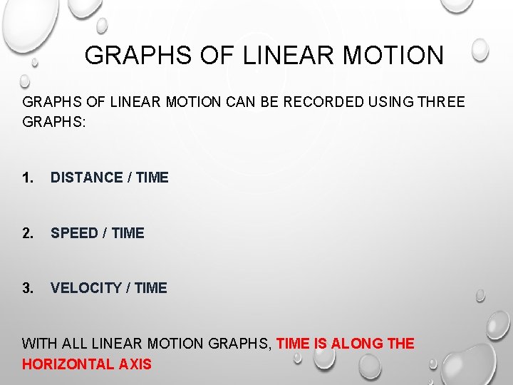 GRAPHS OF LINEAR MOTION CAN BE RECORDED USING THREE GRAPHS: 1. DISTANCE / TIME