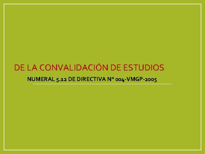 DE LA CONVALIDACIÓN DE ESTUDIOS NUMERAL 5. 12 DE DIRECTIVA N° 004 -VMGP-2005 