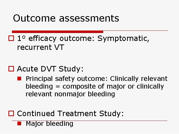 Outcome assessments o 1⁰ efficacy outcome: Symptomatic, recurrent VT o Acute DVT Study: n