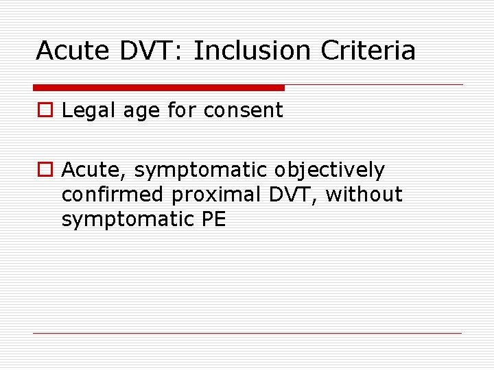 Acute DVT: Inclusion Criteria o Legal age for consent o Acute, symptomatic objectively confirmed
