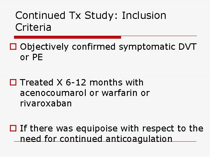 Continued Tx Study: Inclusion Criteria o Objectively confirmed symptomatic DVT or PE o Treated