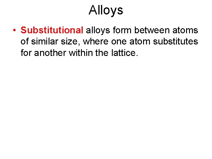 Alloys • Substitutional alloys form between atoms of similar size, where one atom substitutes