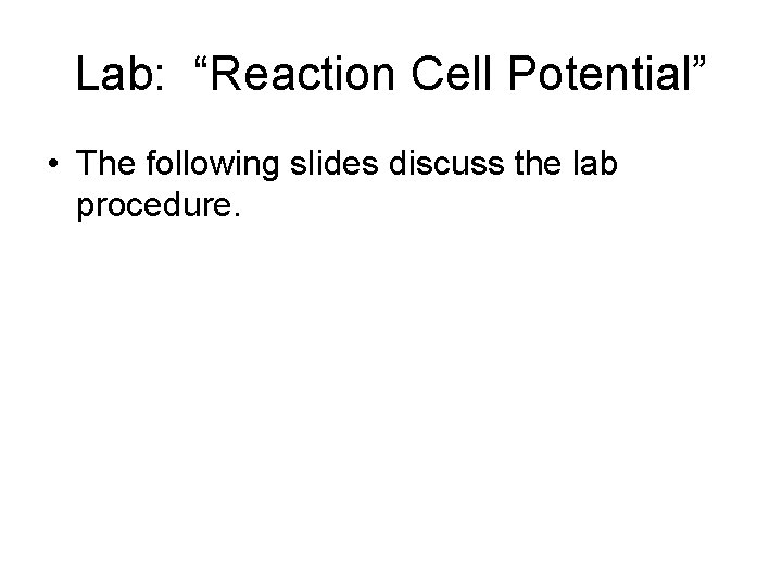 Lab: “Reaction Cell Potential” • The following slides discuss the lab procedure. 