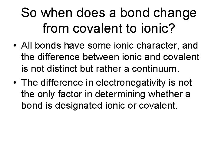 So when does a bond change from covalent to ionic? • All bonds have