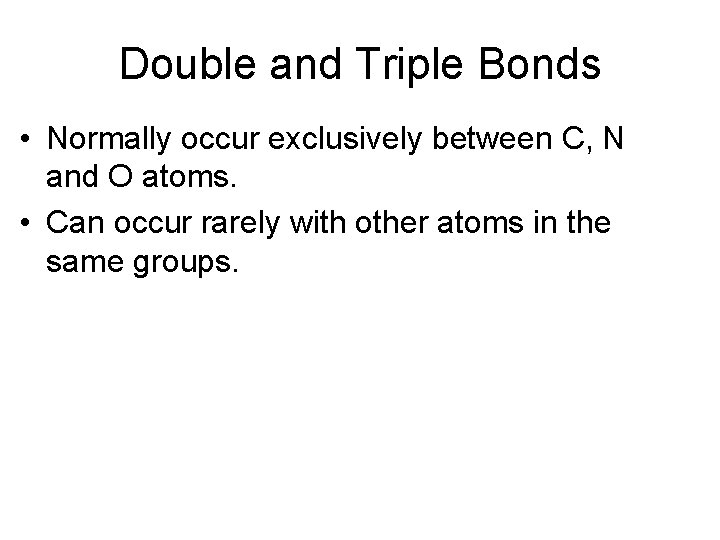 Double and Triple Bonds • Normally occur exclusively between C, N and O atoms.