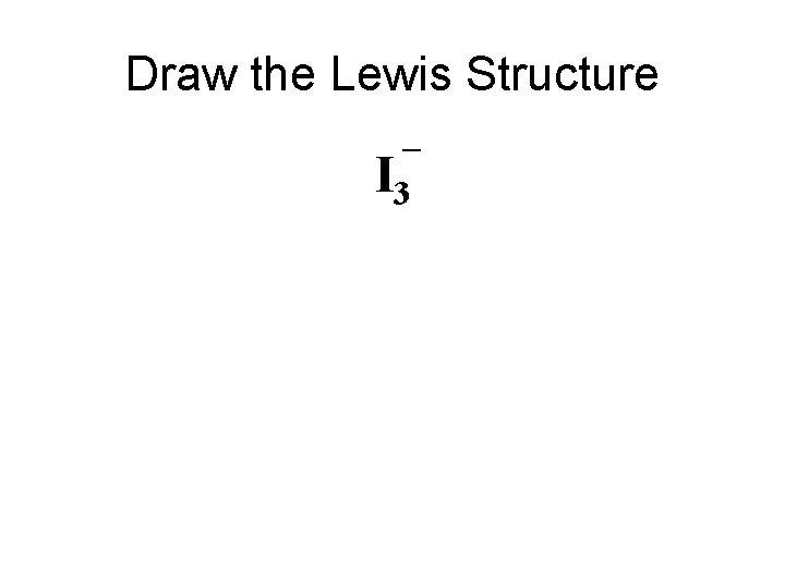 Draw the Lewis Structure I 3 