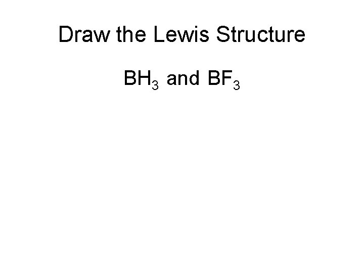 Draw the Lewis Structure BH 3 and BF 3 