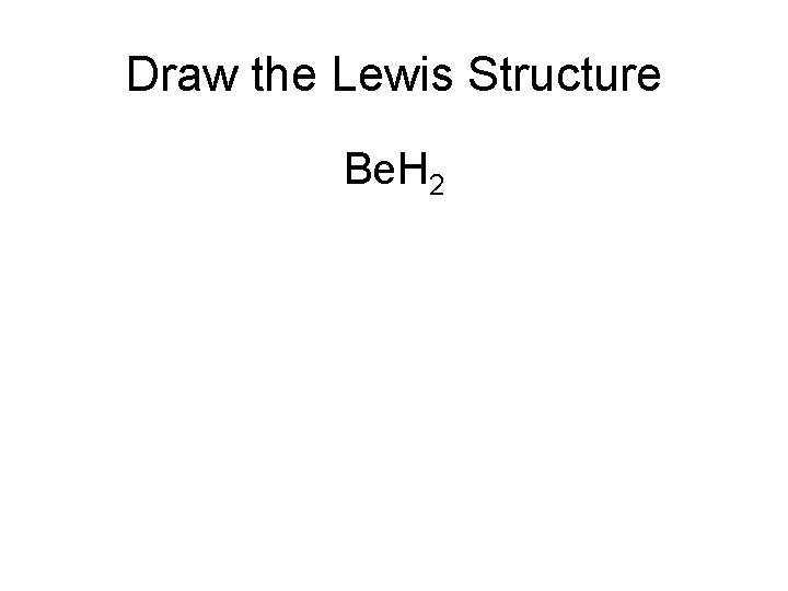 Draw the Lewis Structure Be. H 2 