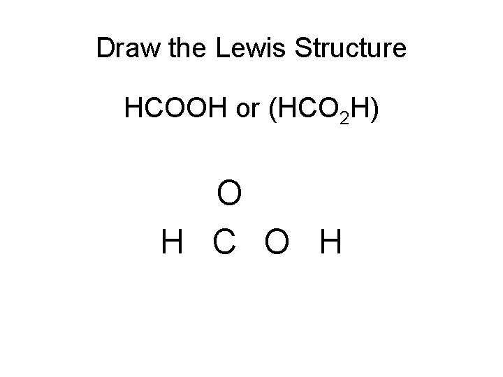 Draw the Lewis Structure HCOOH or (HCO 2 H) O H C O H