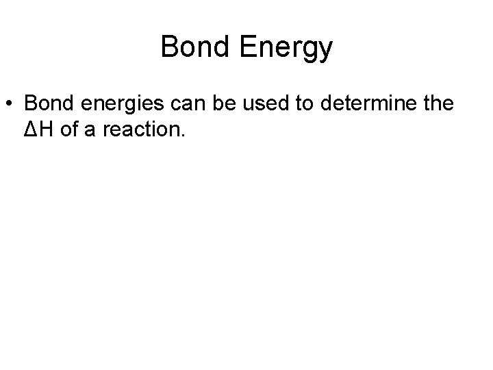 Bond Energy • Bond energies can be used to determine the ΔH of a