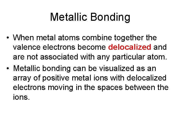 Metallic Bonding • When metal atoms combine together the valence electrons become delocalized and