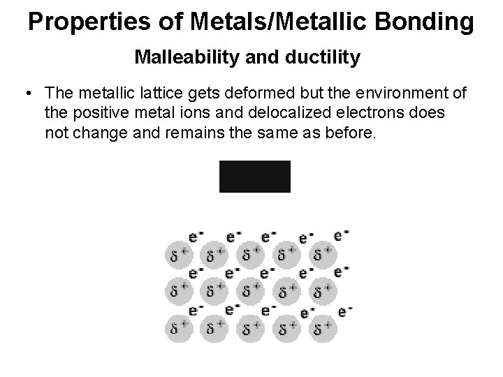 Properties of Metals/Metallic Bonding Malleability and ductility • The metallic lattice gets deformed but