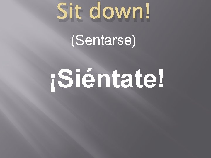 Sit down! (Sentarse) ¡Siéntate! 