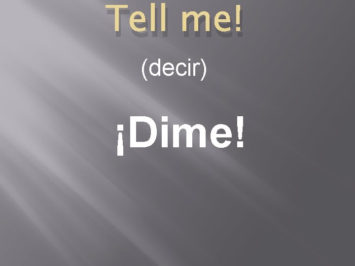 Tell me! (decir) ¡Dime! 