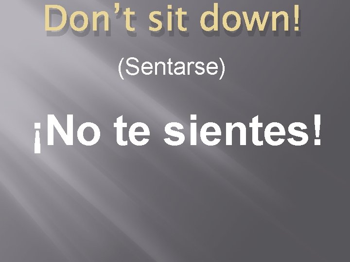 Don’t sit down! (Sentarse) ¡No te sientes! 