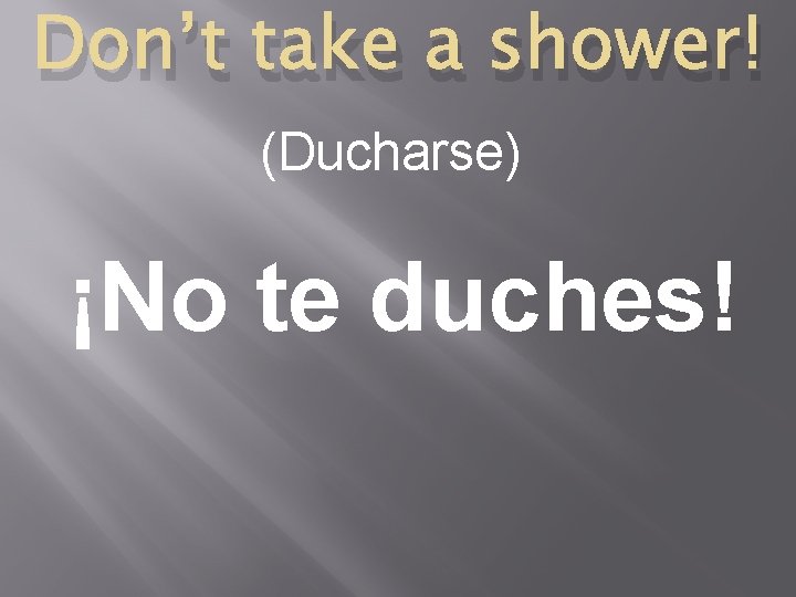 Don’t take a shower! (Ducharse) ¡No te duches! 