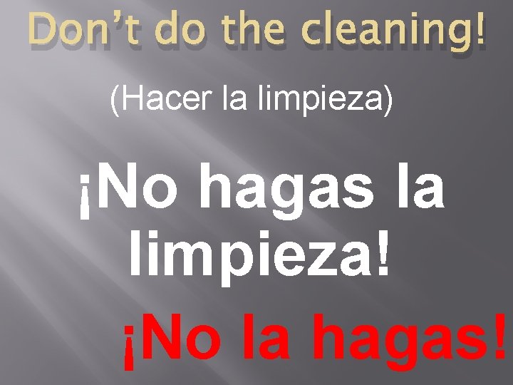 Don’t do the cleaning! (Hacer la limpieza) ¡No hagas la limpieza! ¡No la hagas!