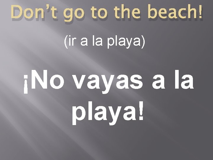 Don’t go to the beach! (ir a la playa) ¡No vayas a la playa!