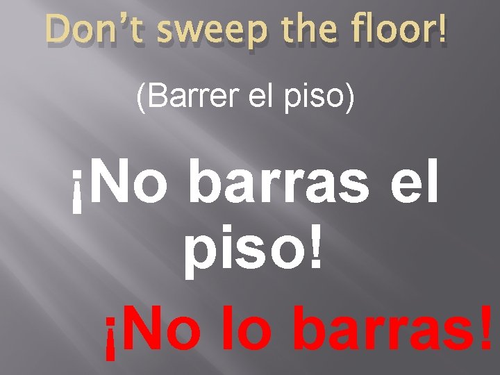 Don’t sweep the floor! (Barrer el piso) ¡No barras el piso! ¡No lo barras!