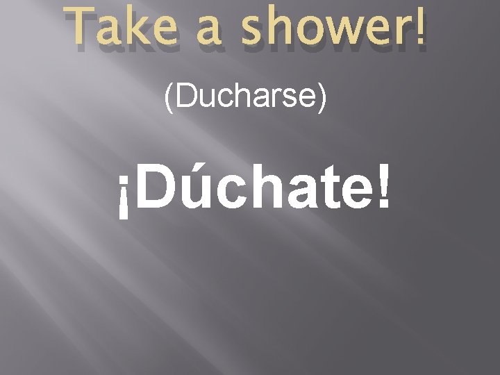 Take a shower! (Ducharse) ¡Dúchate! 