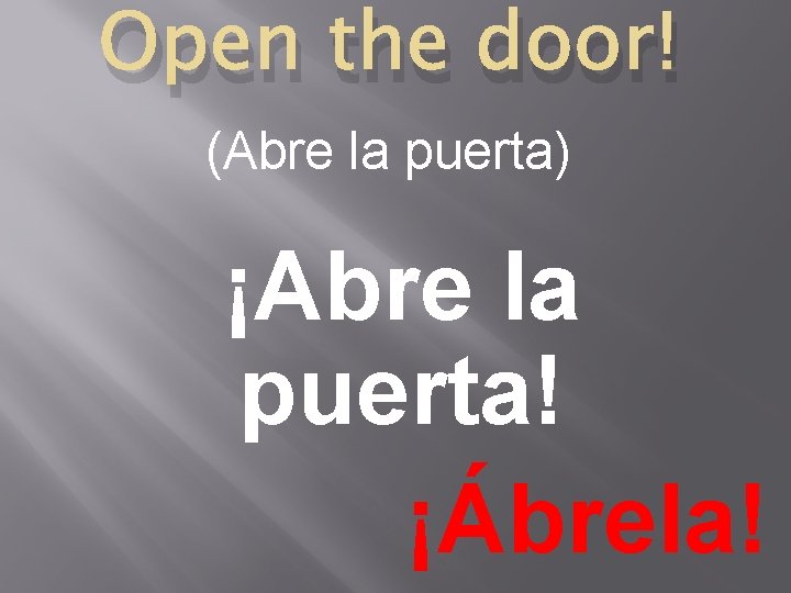 Open the door! (Abre la puerta) ¡Abre la puerta! ¡Ábrela! 