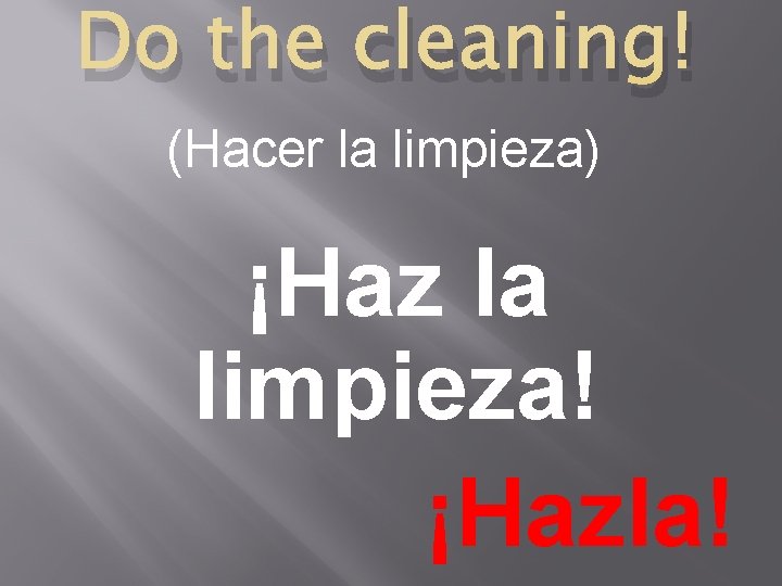 Do the cleaning! (Hacer la limpieza) ¡Haz la limpieza! ¡Hazla! 