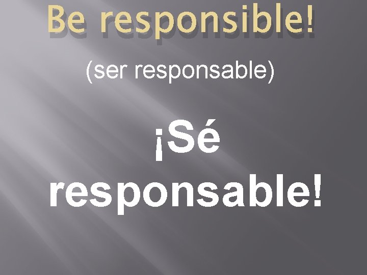 Be responsible! (ser responsable) ¡Sé responsable! 