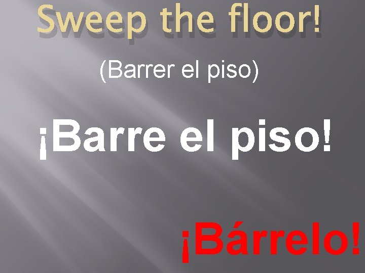 Sweep the floor! (Barrer el piso) ¡Barre el piso! ¡Bárrelo! 