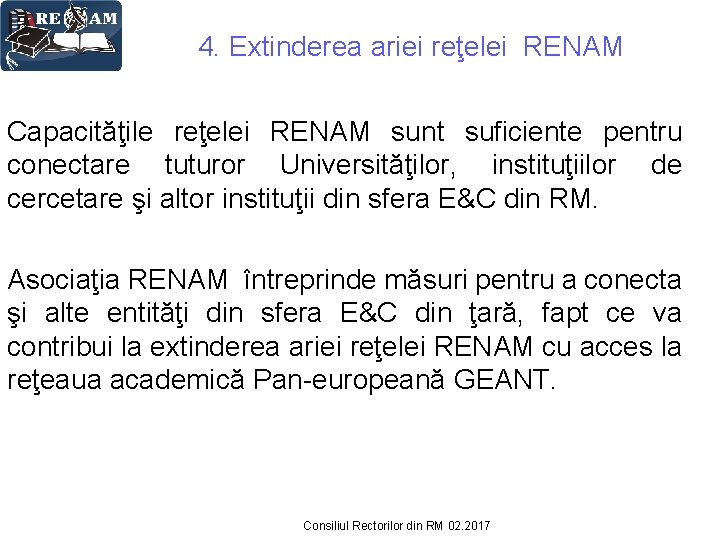 4. Extinderea ariei reţelei RENAM Capacităţile reţelei RENAM sunt suficiente pentru conectare tuturor Universităţilor,