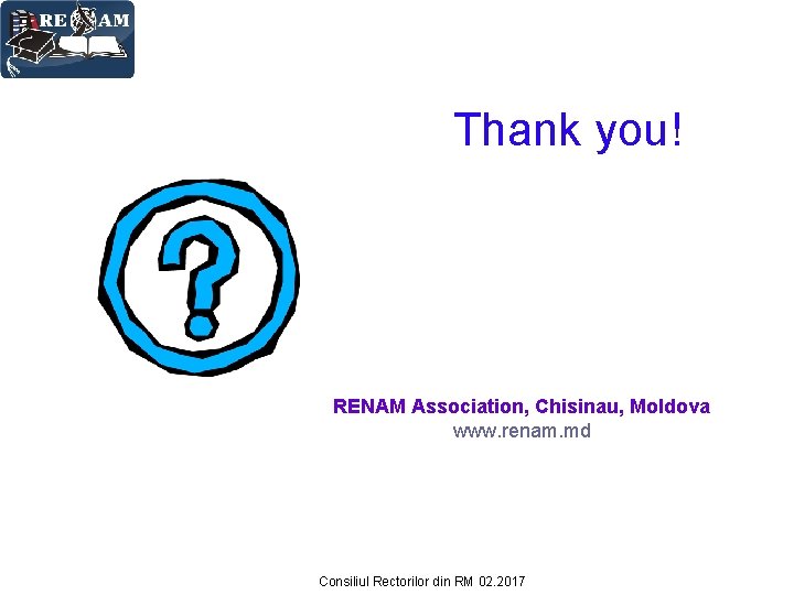 Thank you! RENAM Association, Chisinau, Moldova www. renam. md Consiliul Rectorilor din RM 02.