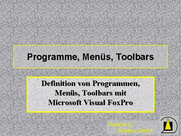 Programme, Menüs, Toolbars Definition von Programmen, Menüs, Toolbars mit Microsoft Visual Fox. Pro Wizards