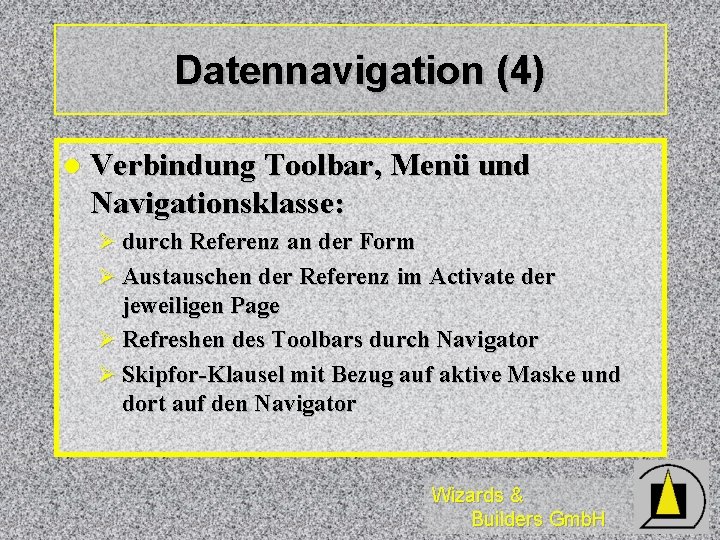 Datennavigation (4) l Verbindung Toolbar, Menü und Navigationsklasse: Ø durch Referenz an der Form