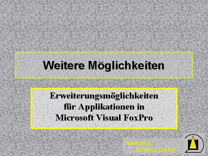 Weitere Möglichkeiten Erweiterungsmöglichkeiten für Applikationen in Microsoft Visual Fox. Pro Wizards & Builders Gmb.