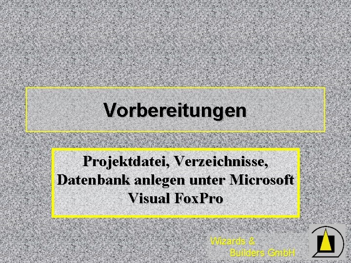 Vorbereitungen Projektdatei, Verzeichnisse, Datenbank anlegen unter Microsoft Visual Fox. Pro Wizards & Builders Gmb.