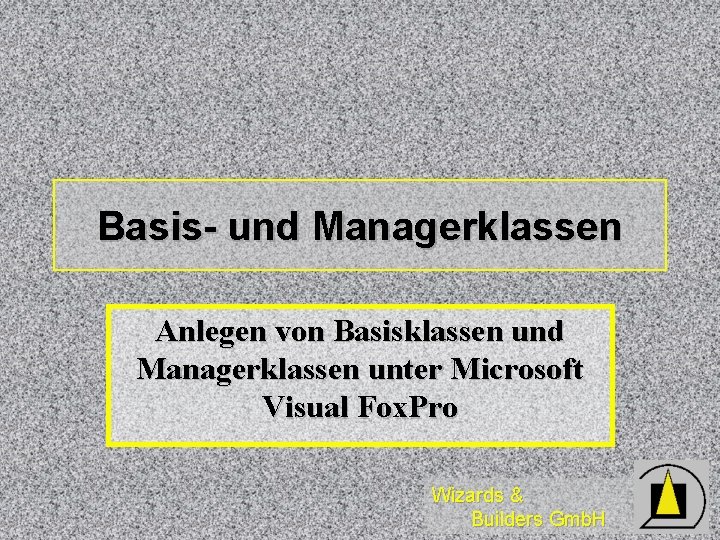 Basis- und Managerklassen Anlegen von Basisklassen und Managerklassen unter Microsoft Visual Fox. Pro Wizards