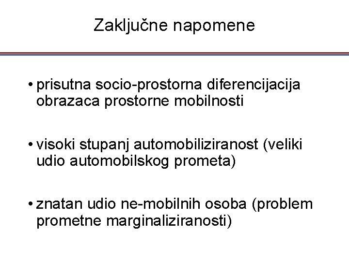 Zaključne napomene • prisutna socio-prostorna diferencija obrazaca prostorne mobilnosti • visoki stupanj automobiliziranost (veliki