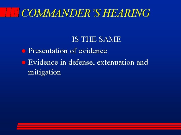 COMMANDER’S HEARING IS THE SAME l Presentation of evidence l Evidence in defense, extenuation