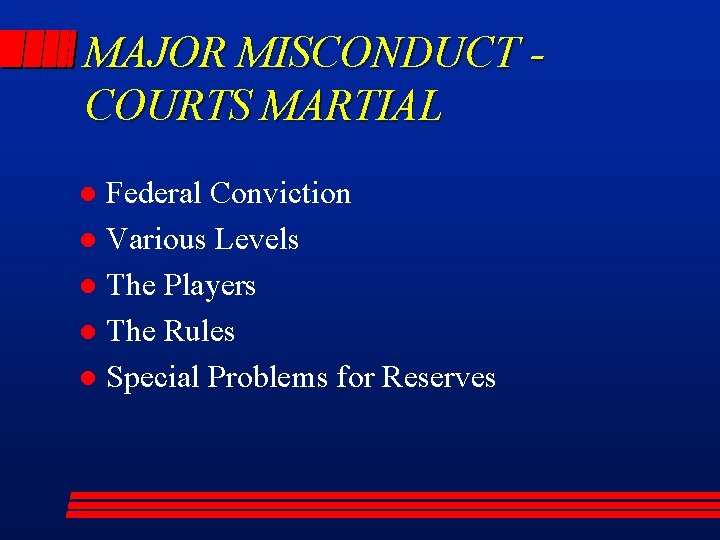 MAJOR MISCONDUCT COURTS MARTIAL Federal Conviction l Various Levels l The Players l The